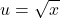 \displaystyle u=\sqrt{x}