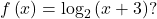 f\left(x\right)={\text{log}}_{2}\left(x+3\right)?