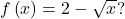 f\left(x\right)=2-\sqrt{x}?