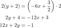 \begin{align*} 2(y + 2) &= \left(-6x + \dfrac{3}{2}\right) \cdot 2 \\ 2y + 4 &= -12x + 3 \\ 12x + 2y &= -1 \end{align*}