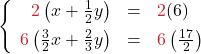 \left\{\begin{array}{rcl} {\color{myred1}2}\left(x + \frac{1}{2}y\right) & = & {\color{myred1}2}(6)\\[0.15cm] {\color{myred1}6}\left(\frac{3}{2}x + \frac{2}{3}y\right)  & = & {\color{myred1}6}\left(\frac{17}{2}\right)\end{array}\right.