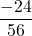 \displaystyle\frac{-24}{56}