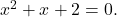 {x}^{2}+x+2=0.