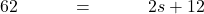 62\qquad\quad =\qquad\quad  2s + 12