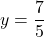 \displaystyle y = \frac{7}{5}