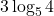 \displaystyle 3\log_5 4