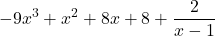\displaystyle  -9x^3 + x^2 + 8x + 8 + \frac{2}{x - 1}