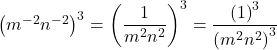 {\left({m}^{-2}{n}^{-2}\right)}^{3}={\left(\dfrac{1}{{m}^{2}{n}^{2}}\right)}^{3}=\dfrac{{\left(1\right)}^{3}}{{\left({m}^{2}{n}^{2}\right)}^{3}}