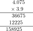 \[ \begin{array}{ccc} \phantom{00\times} 4.075 & & \\ \phantom{00}\times 3.9 & & \\ \cline{1-2} \phantom{00\times} 36675 & & \\ \phantom{\times}12225 & & \\ \cline{1-2} 158925 & & \end{array} \]