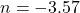  \displaystyle n = -3.57