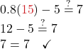 0.8 ({\color{myred1}{15}})- 5 \stackrel{?}{=} 7\\ 12 -5 \stackrel{?}{=} 7\\ 7 = 7\quad \checkmark