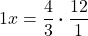 \displaystyle 1x = \frac{4}{3}\boldsymbol{\cdot}\frac{12}{1}