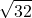 \displaystyle \sqrt{32}