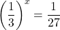 \displaystyle\left(\frac{1}{3}\right)^{x}=\frac{1}{27}