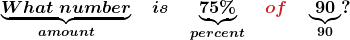 \boldsymbol{ \underbrace{What\; number}_{{\color{mypurple1}{amount}}} \quad is \quad \underbrace {75\%}_{{\color{mypurple1}{percent}}}\quad {\color{myred1}{of}} \quad \underbrace{90}_{{\color{mypurple1}{90}}}?}