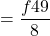 \displaystyle = \frac{f49}{8}