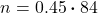 \begin{align*} n &= 0.45 \boldsymbol{\cdot} 84 \end{align*}