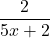 \displaystyle \frac{2}{5x+2} 