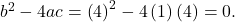 {b}^{2}-4ac={\left(4\right)}^{2}-4\left(1\right)\left(4\right)=0.