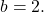 b=2.