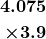 \begin{align*}\boldsymbol{4.075}\\ \boldsymbol{\times 3.9}\end{align*}