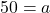 50 = a