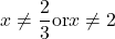 \displaystyle x \neq \frac{2}{3} \text{or} x \neq 2 