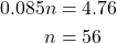 \begin{align*} 0.085n  &= 4.76\\ n &= 56 \end{align*}