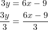 \begin{align*} 3y &= 6x - 9 \\ \frac{3y}{3} &= \frac{6x - 9}{3} \end{align*} 