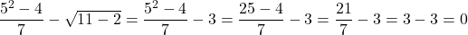 \dfrac{{5}^{2}-4}{7}-\sqrt{11-2} =\dfrac{{5}^{2}-4}{7}-3 =\dfrac{25-4}{7} - 3 =\dfrac{21}{7} - 3 =3 -3 =0