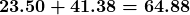 \displaystyle \boldsymbol{23.50 + 41.38 = 64.88}