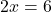 \displaystyle 2x = 6