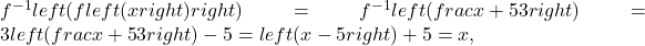 {f}^{-1}left(fleft(xright)right)={f}^{-1}left(frac{x+5}{3}right)=3left(frac{x+5}{3}right)-5=left(x-5right)+5=x,