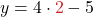 \displaystyle y = 4 \cdot \textcolor{myred1}{2} - 5