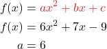\begin{align*} f(x) &= {\color{myred1}ax^2 + bx + c} \\  f(x) &= 6x^2 + 7x - 9 \\  a &= 6 \end{align*}