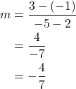 \begin{align*} m &= \dfrac{3 - (-1)}{-5 - 2} \\ &= \dfrac{4}{-7} \\ &= -\dfrac{4}{7} \end{align*}