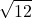 \displaystyle \sqrt{12}