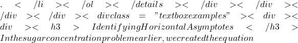 .</li> </ol> </details></div> </div> </div> </div> <div class="textbox examples"> <div> <div> <h3>Identifying Horizontal Asymptotes</h3> In the sugar concentration problem earlier, we created the equation