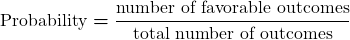 Rendered by QuickLaTeX.com \displaystyle\boldsymbol{\text{Probability} = \frac{\text{number of favorable outcomes}}{\text{total number of outcomes}}}