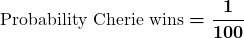 \displaystyle\boldsymbol{\text{Probability Cherie wins} = \frac{1}{100}}