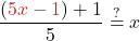 \displaystyle \frac{(\textcolor{myred1}{5x - 1}) + 1}{5} \stackrel{?}{=} x