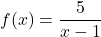Rendered by QuickLaTeX.com \displaystyle f(x) = \frac{5}{x - 1}