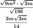 \begin{gather*} \displaystyle \boldsymbol{\frac{\sqrt{9m^2} \cdot \sqrt{3m}}{\sqrt{196}}} \\ \displaystyle \boldsymbol{\frac{3m\sqrt{3m}}{14}} \end{gather*}