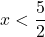 \displaystyle x<\frac{5}{2}
