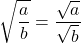 \displaystyle \sqrt{\frac{a}{b}} = \frac{\sqrt{a}}{\sqrt{b}}