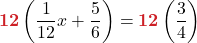 \displaystyle {\color{myred1} \boldsymbol{12}}\left(\frac{1}{12}x + \frac{5}{6}\right) = {\color{myred1} \boldsymbol{12}}\left(\frac{3}{4}\right) 