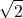 \displaystyle \sqrt{2} 