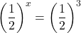 \displaystyle\left(\frac{1}{2}\right)^{x}=\left(\frac{1}{2}\right)^{3}