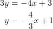 \begin{align*} 3y &= -4x + 3 \\ y &= -\dfrac{4}{3}x + 1 \end{align*}
