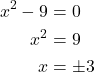 \begin{align*} x^{2} - 9 &= 0 \\ x^{2} &= 9 \\ x &= \pm 3 \end{align*}